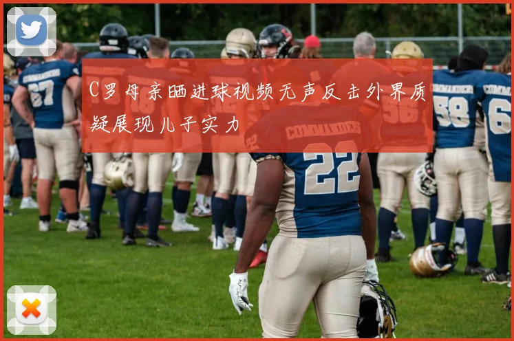 C罗母亲晒进球视频无声反击外界质疑展现儿子实力