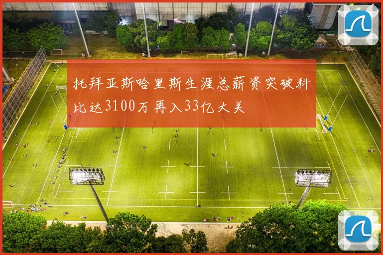 托拜亚斯哈里斯生涯总薪资突破科比达3100万再入33亿大关
