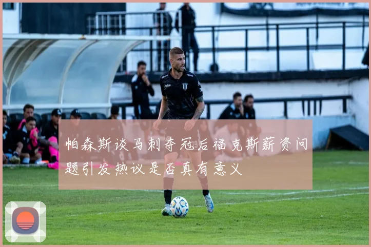 帕森斯谈马刺夺冠后福克斯薪资问题引发热议是否真有意义