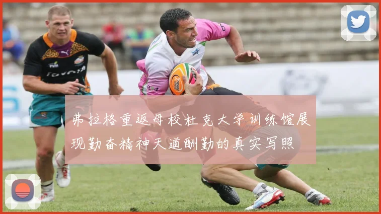 弗拉格重返母校杜克大学训练馆展现勤奋精神天道酬勤的真实写照