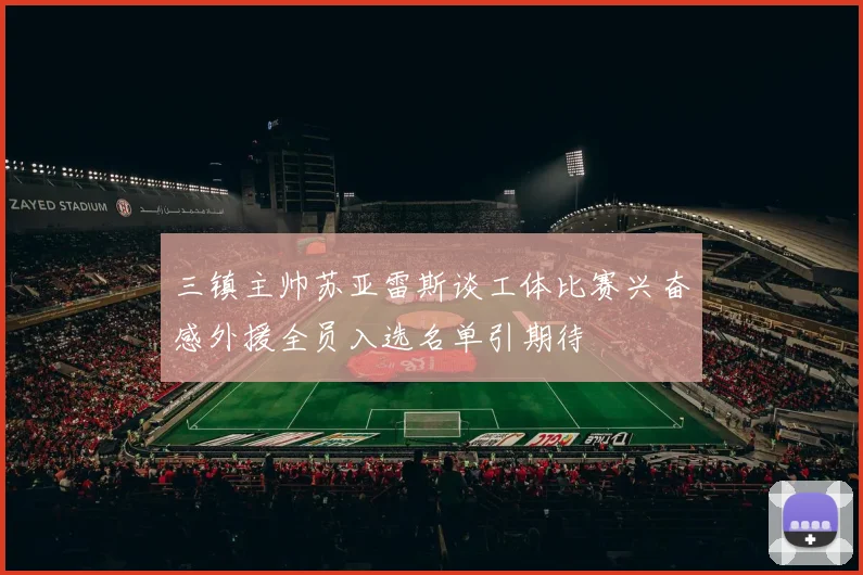 三镇主帅苏亚雷斯谈工体比赛兴奋感外援全员入选名单引期待