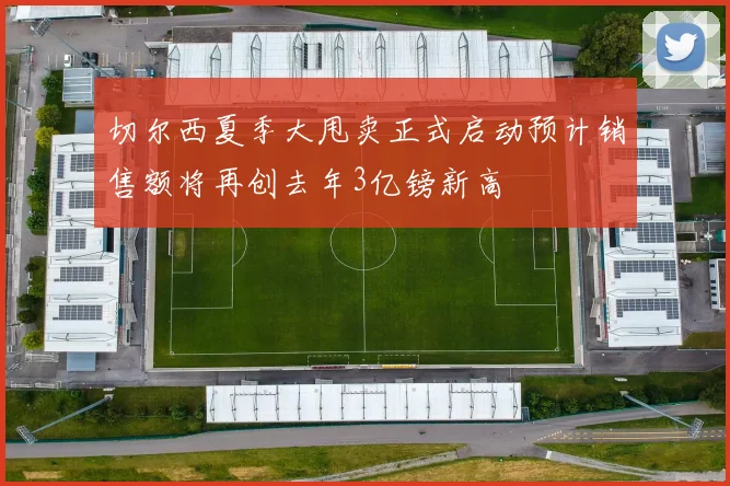 切尔西夏季大甩卖正式启动预计销售额将再创去年3亿镑新高