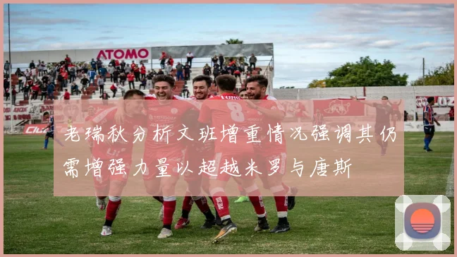 老瑞秋分析文班增重情况强调其仍需增强力量以超越米罗与唐斯