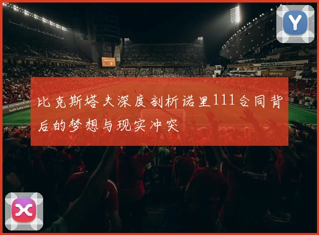 比克斯塔夫深度剖析诺里111合同背后的梦想与现实冲突
