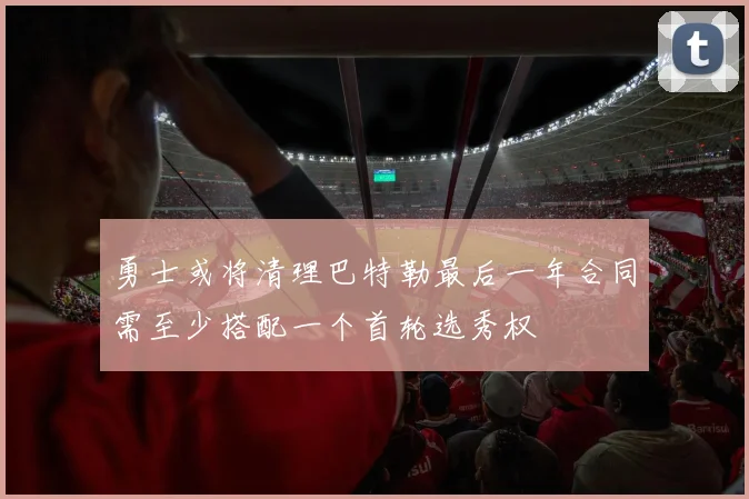 勇士或将清理巴特勒最后一年合同需至少搭配一个首轮选秀权