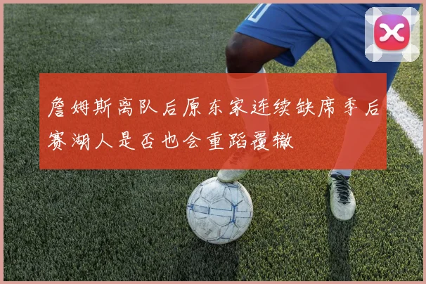 詹姆斯离队后原东家连续缺席季后赛湖人是否也会重蹈覆辙