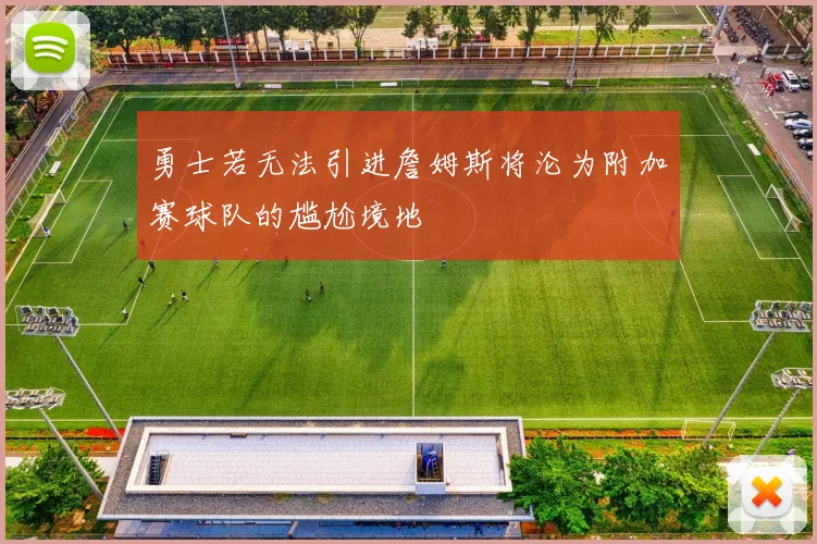 勇士若无法引进詹姆斯将沦为附加赛球队的尴尬境地